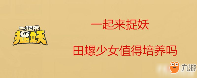 一起來捉妖田螺少女值得培養(yǎng)嗎