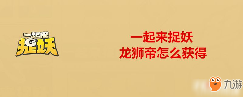 一起來(lái)捉妖龍獅帝怎么獲得