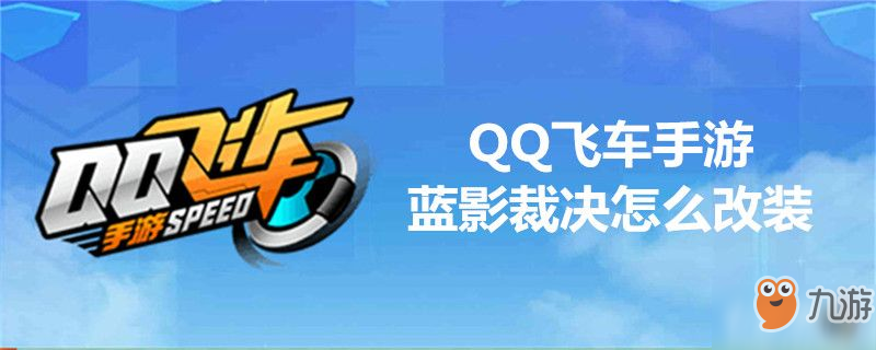 QQ飛車藍(lán)影裁決怎么改裝-QQ飛車藍(lán)影裁決改裝推薦