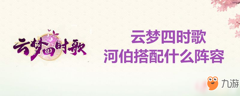 云夢(mèng)四時(shí)歌河伯搭配什么陣容