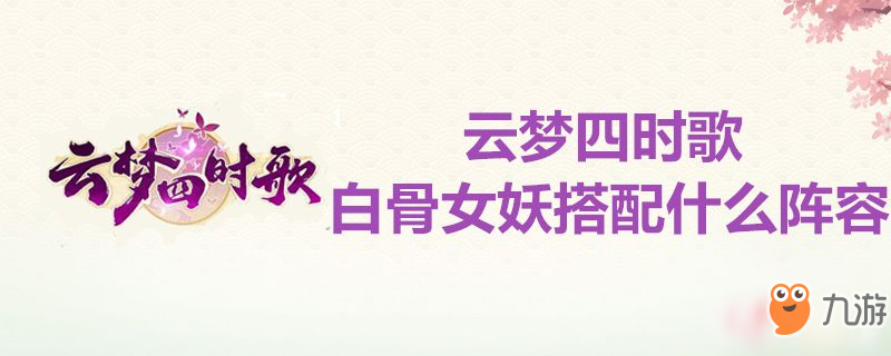 云夢四時歌白骨女妖搭配什么陣容