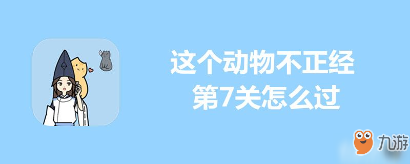 這個動物不正經第7關怎么過-這個動物不正經第7關通關攻略