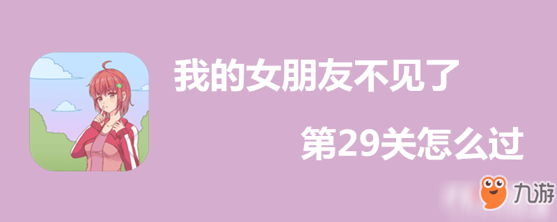 我的女朋友不見(jiàn)了第29關(guān)怎么過(guò)