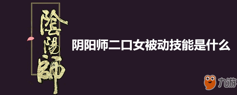 陰陽師二口女被動技能是什么