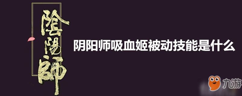 陰陽師吸血姬被動技能是什么-陰陽師吸血姬被動技能介紹