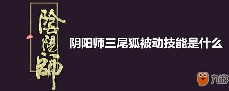 陰陽師三尾狐被動技能是什么