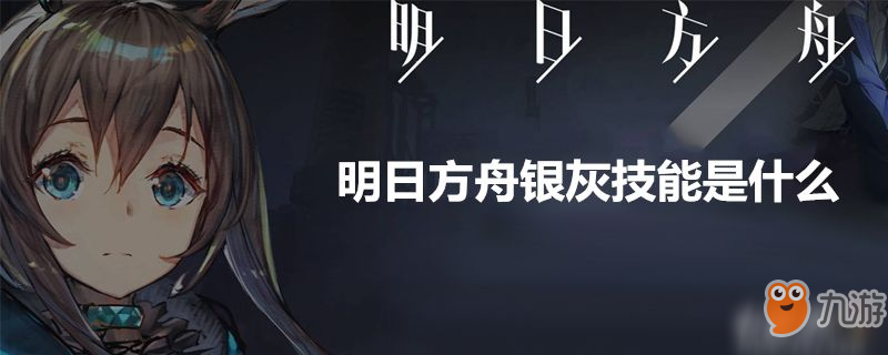 明日方舟銀灰技能是什么-明日方舟銀灰技能介紹