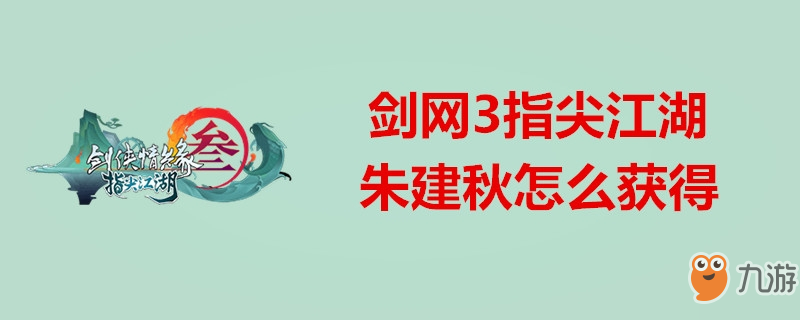 剑网3指尖江湖怎么获得朱建秋