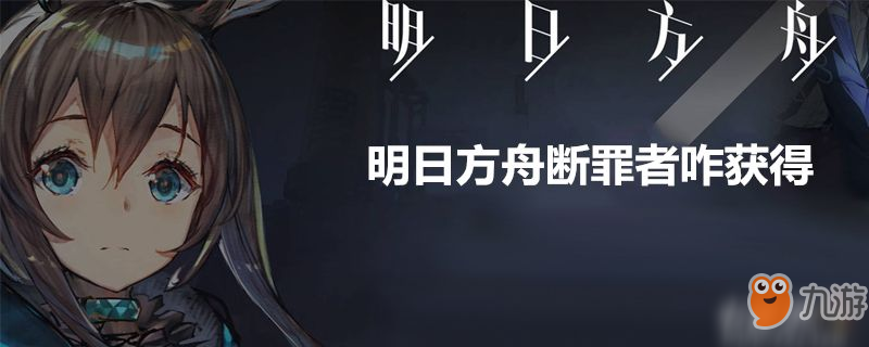 明日方舟斷罪者咋獲得-明日方舟斷罪者獲得方法