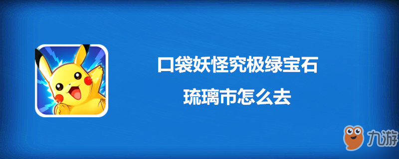 口袋妖怪究极绿宝石琉璃市怎么去