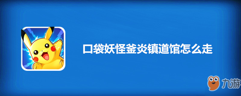 口袋妖怪釜炎镇道馆怎么走