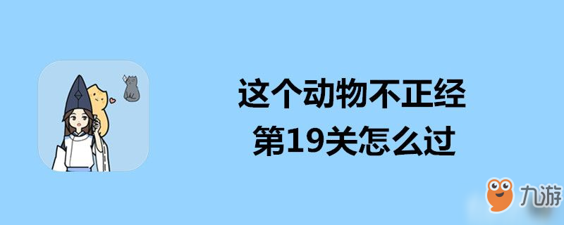 這個(gè)動(dòng)物不正經(jīng)第19關(guān)怎么過-這個(gè)動(dòng)物不正經(jīng)第19關(guān)通關(guān)攻略