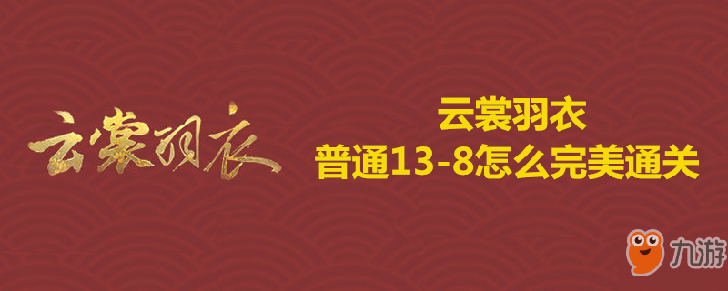 云裳羽衣普通13-8完美通關(guān)如何搭配？普通13-8完美通關(guān)搭配方法介紹