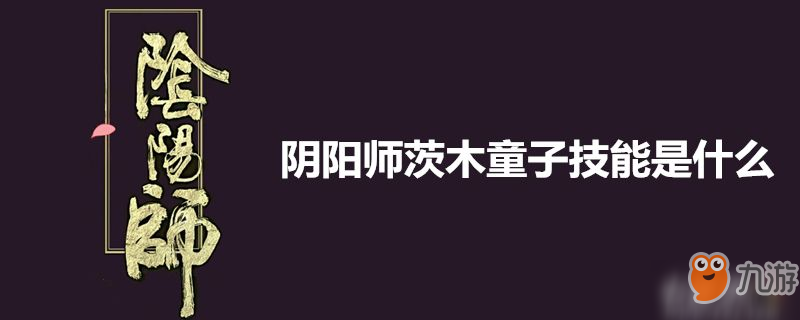 陰陽師茨木童子技能是什么-陰陽師茨木童子技能介紹