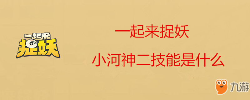 一起来捉妖小河神二技能是什么