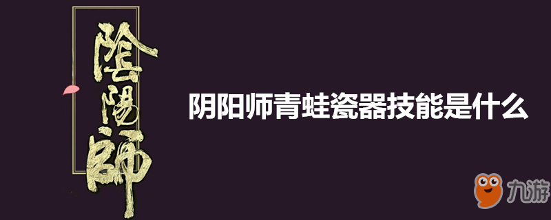 陰陽師青蛙瓷器技能是什么