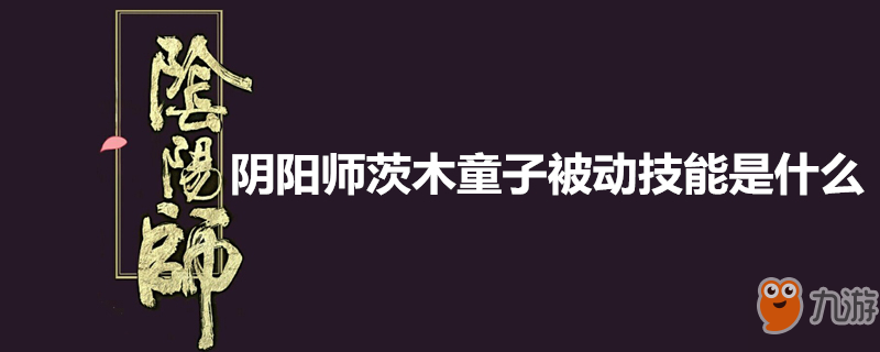 陰陽師茨木童子被動技能是什么