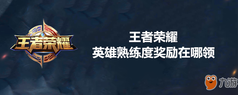 王者榮耀英雄熟練度獎勵如何領(lǐng)取？英雄熟練度獎勵獲得攻略