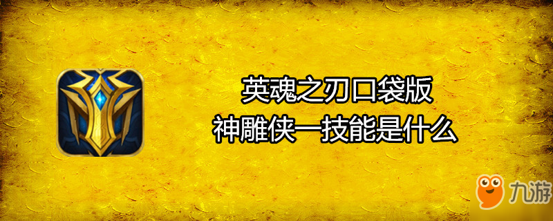 英魂之刃口袋版神雕俠一技能是什么