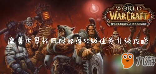 魔獸世界(wow)懷舊服部落50級(jí)任務(wù)升級(jí)路線是什么-懷舊服部落50級(jí)任務(wù)升級(jí)路線介紹