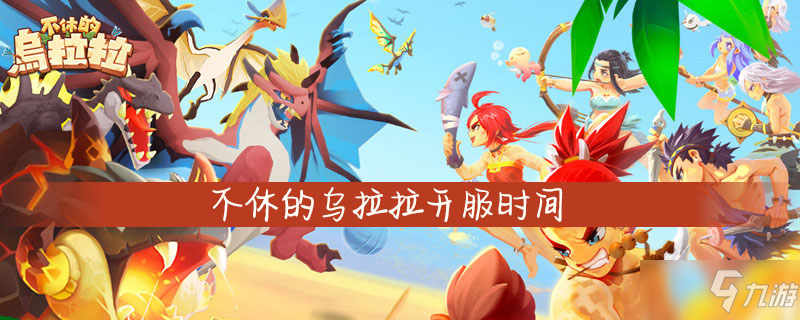 不休的乌拉拉开服时间