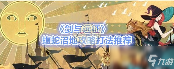 《剑与远征》蝮蛇沼地攻略打法推荐