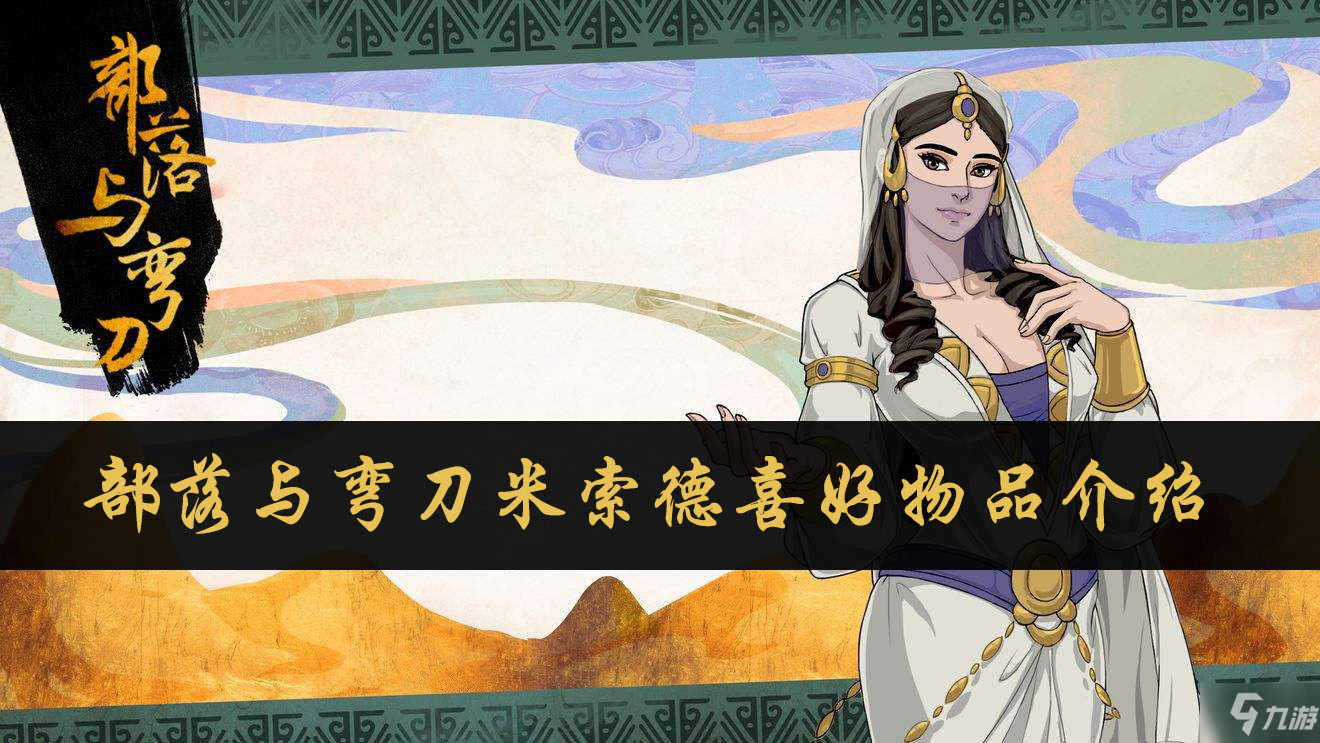 <a id='link_pop' class='keyword-tag' href='https://www.9game.cn/blywd/'>部落与弯刀</a>米索德喜好物品介绍