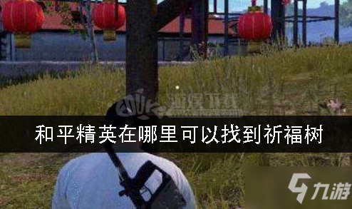 和平精英在哪里可以找到祈福樹 祈福樹什么時候沒有