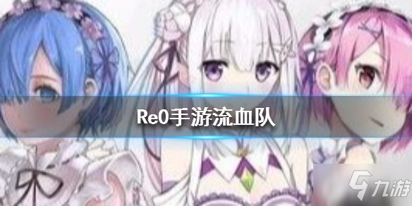 原创从零开始的异世界生活流血队怎么玩？Re0手游流血队打法攻略