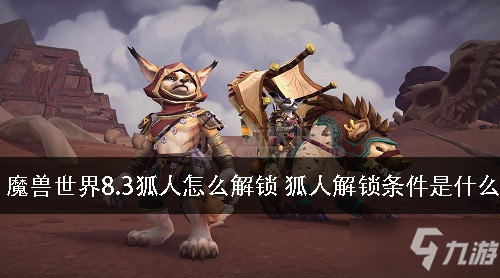 魔獸世界8.3狐人怎么解鎖 狐人解鎖條件是什么