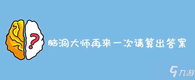 腦洞大師再來(lái)一次請(qǐng)算出答案