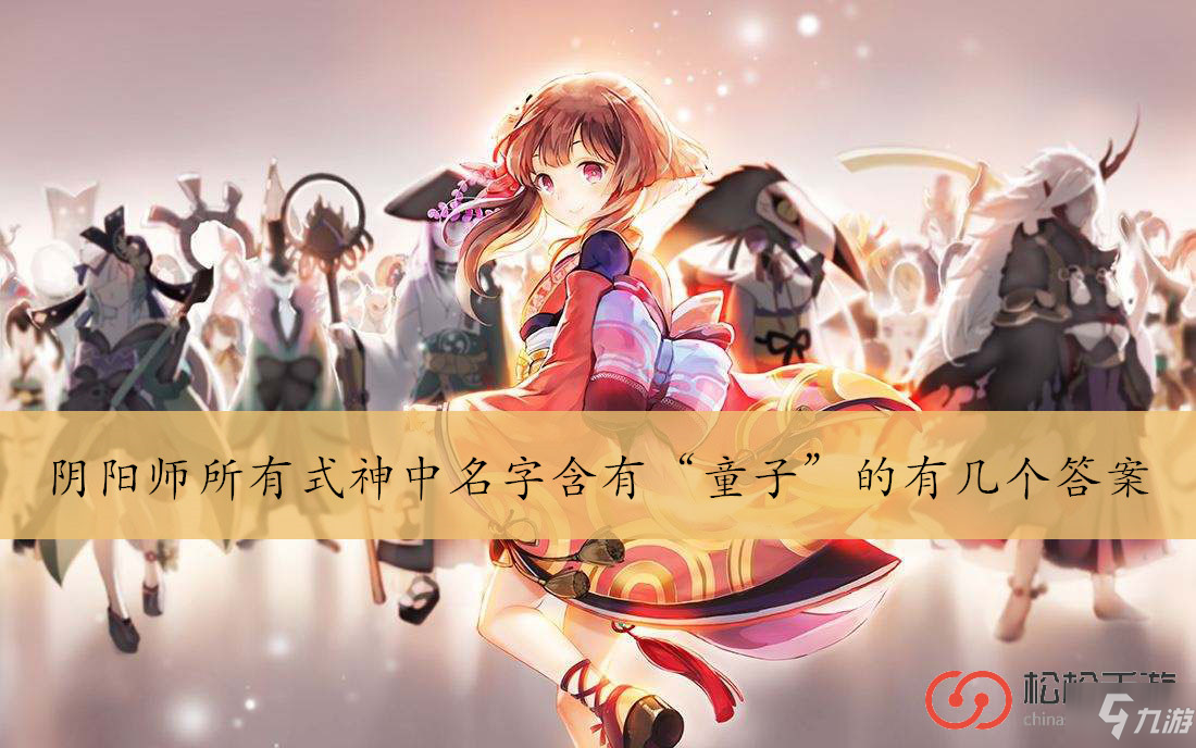 阴阳师所有式神中名字含有童子的有几个答案