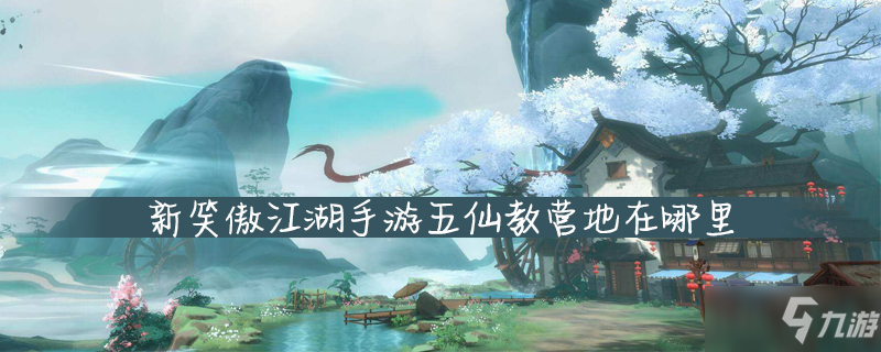 <a id='link_pop' class='keyword-tag' href='https://www.9game.cn/xajhsy/'>新笑傲江湖手游</a>五仙教营地在哪里