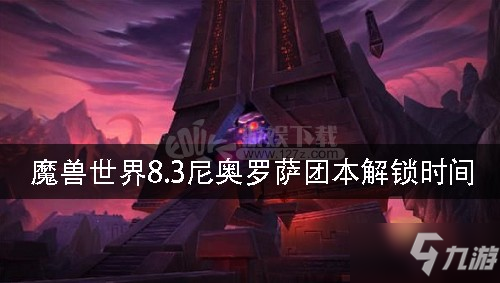 魔兽世界8.3尼奥罗萨团本哪天解锁 尼奥罗萨团本解锁时间一览