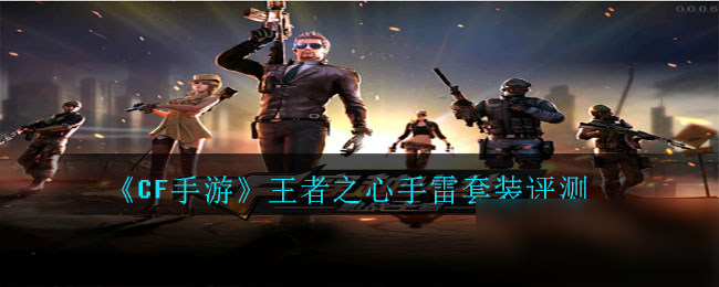 《<a id='link_pop' class='keyword-tag' href='https://www.9game.cn/cfshouyou/'>CF手游</a>》王者之心手雷套装评测