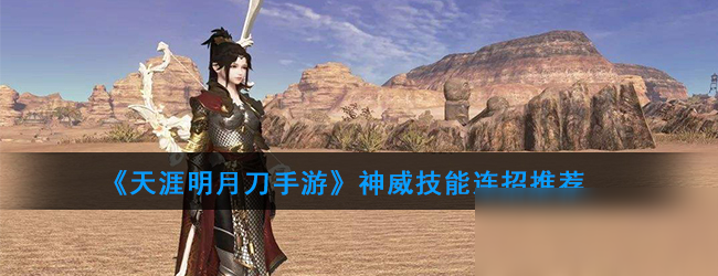 《<a id='link_pop' class='keyword-tag' href='https://www.9game.cn/tymyd/'>天涯明月刀手游</a>》神威技能连招推荐