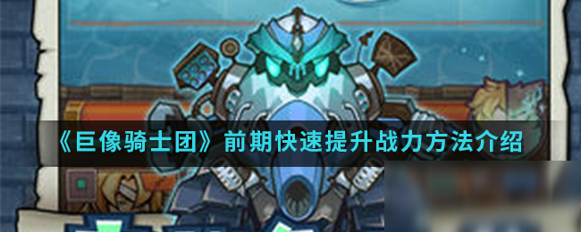 《<a id='link_pop' class='keyword-tag' href='https://www.9game.cn/jxqst/'>巨像骑士团</a>》前期快速提升战力方法介绍