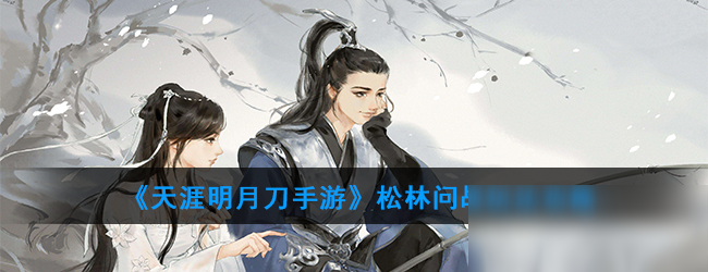 《<a id='link_pop' class='keyword-tag' href='https://www.9game.cn/tymyd/'>天涯明月刀手游</a>》松林问战攻略