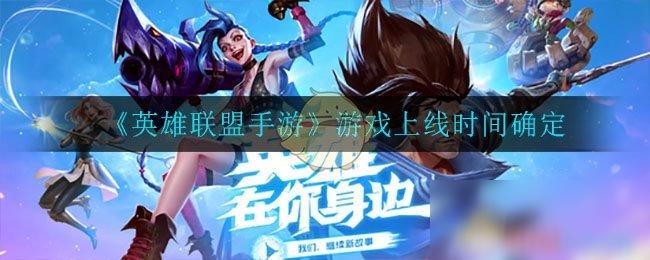 《<a id='link_pop' class='keyword-tag' href='https://www.9game.cn/lolsy/'>英雄联盟手游</a>》游戏上线时间