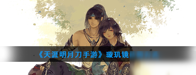 《<a id='link_pop' class='keyword-tag' href='https://www.9game.cn/tymyd/'>天涯明月刀手游</a>》璇玑镜获得方式
