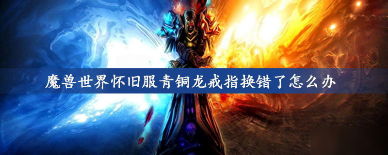 <a id='link_pop' class='keyword-tag' href='https://www.9game.cn/mssjhjf/'>魔兽世界怀旧服</a>青铜龙戒指换错了怎么办