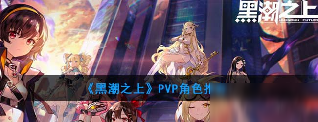 《黑潮之上》PVP角色推荐
