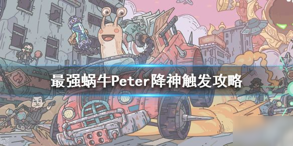 最強(qiáng)蝸牛Peter降神怎么觸發(fā) Peter降神攻略