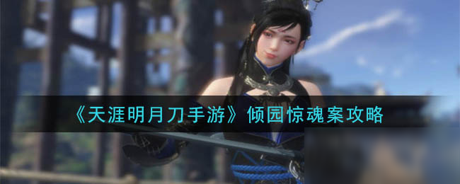 《<a id='link_pop' class='keyword-tag' href='https://www.9game.cn/tymyd/'>天涯明月刀手游</a>》倾园惊魂案攻略