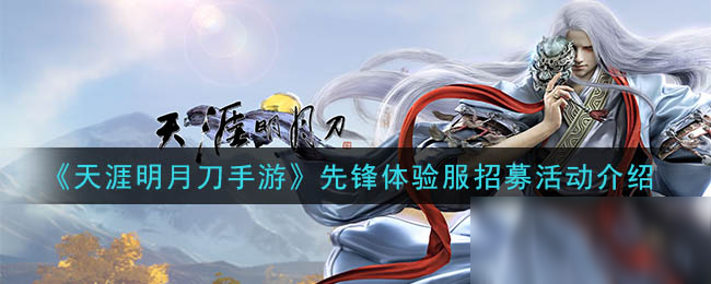 《<a id='link_pop' class='keyword-tag' href='https://www.9game.cn/tymyd/'>天涯明月刀手游</a>》先锋体验服招募活动介绍