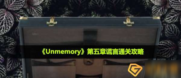 unmemory第五章谎言这么过_第五章谎言通关攻略