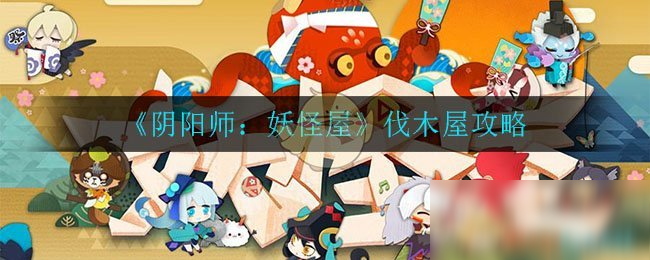 《阴阳师：妖怪屋》伐木屋攻略