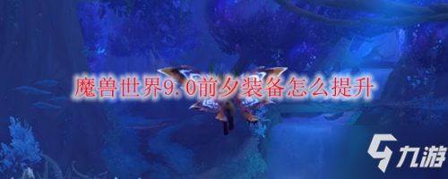 魔獸世界9.0前夕裝備怎么提升 魔獸世界9.0裝等提升攻略