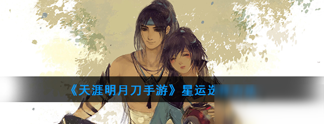 《<a id='link_pop' class='keyword-tag' href='https://www.9game.cn/tymyd/'>天涯明月刀手游</a>》星运选择方法