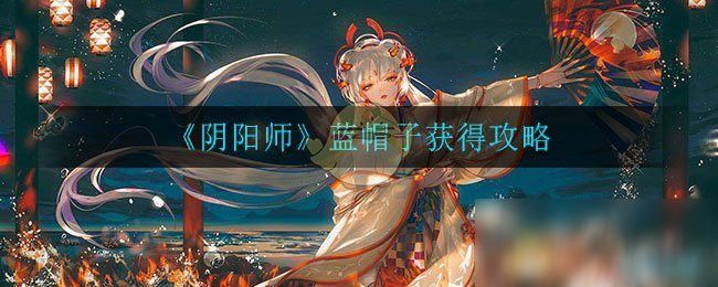 《阴阳师》蓝帽子获得攻略